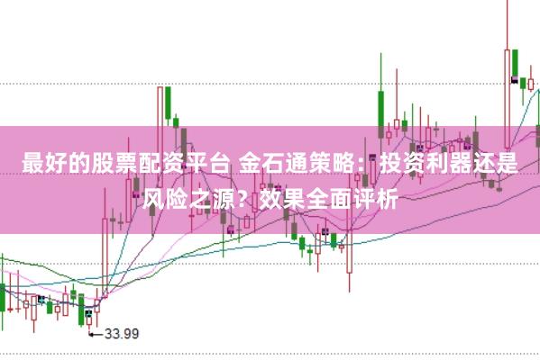 最好的股票配资平台 金石通策略：投资利器还是风险之源？效果全面评析