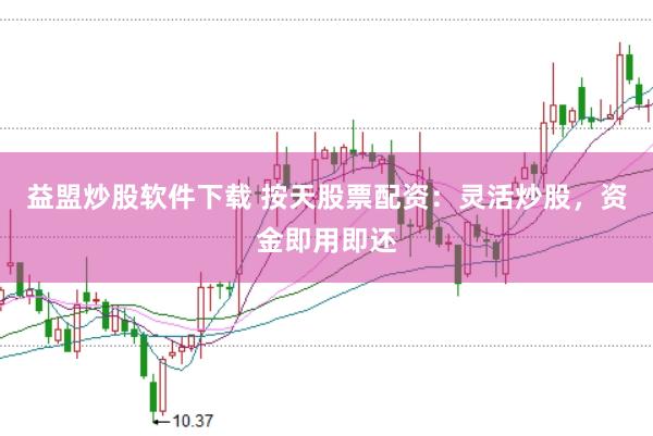 益盟炒股软件下载 按天股票配资：灵活炒股，资金即用即还