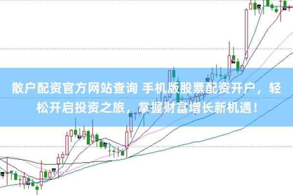 散户配资官方网站查询 手机版股票配资开户，轻松开启投资之旅，掌握财富增长新机遇！