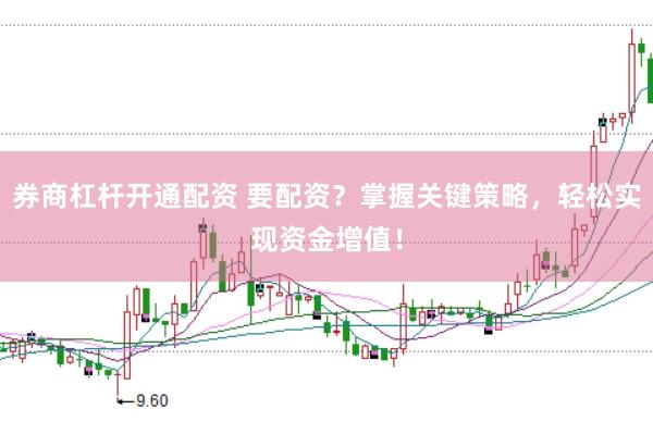 券商杠杆开通配资 要配资？掌握关键策略，轻松实现资金增值！