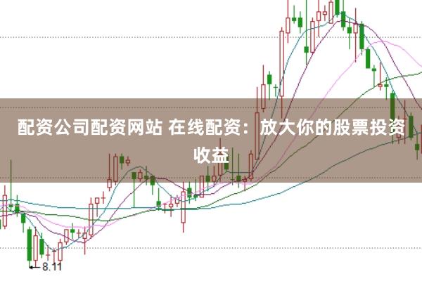 配资公司配资网站 在线配资：放大你的股票投资收益