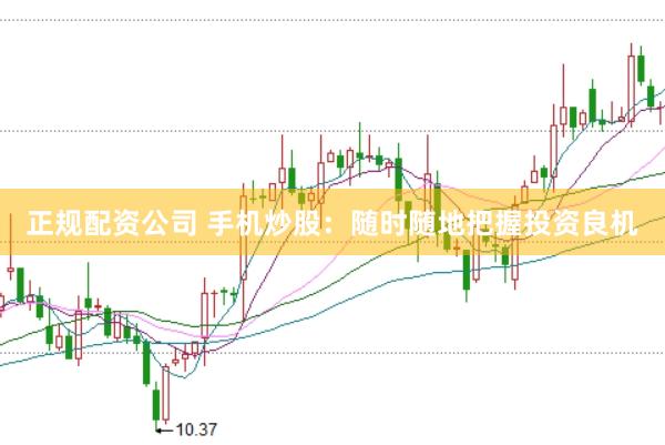 正规配资公司 手机炒股：随时随地把握投资良机