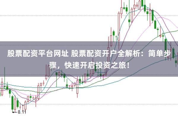 股票配资平台网址 股票配资开户全解析：简单步骤，快速开启投资之旅！