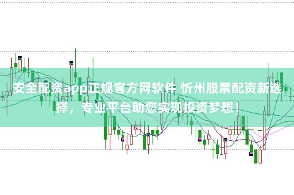 安全配资app正规官方网软件 忻州股票配资新选择，专业平台助您实现投资梦想！