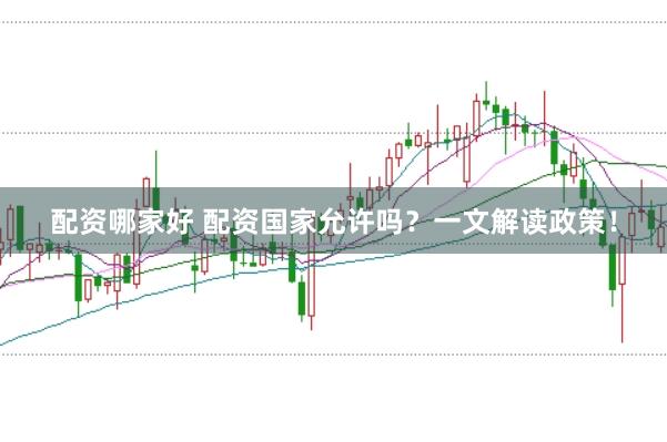 配资哪家好 配资国家允许吗?一文解读政策!