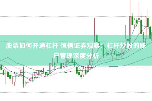 股票如何开通杠杆 恒信证券观察:杠杆炒股的账户管理深度分析