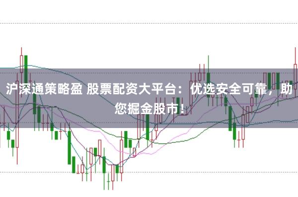 沪深通策略盈 股票配资大平台:优选安全可靠,助您掘金股市!