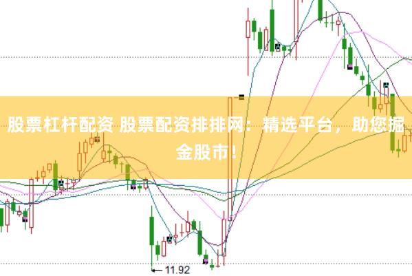 股票杠杆配资 股票配资排排网：精选平台，助您掘金股市！