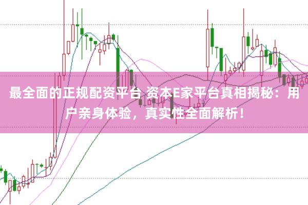 最全面的正规配资平台 资本E家平台真相揭秘:用户亲身体验,真实性全面解析!