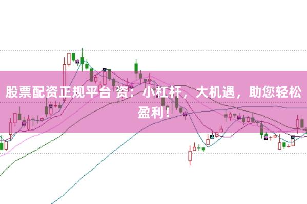 股票配资正规平台 资:小杠杆,大机遇,助您轻松盈利!