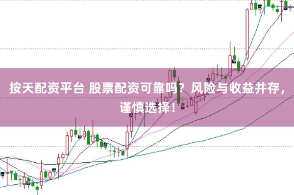 按天配资平台 股票配资可靠吗?风险与收益并存,谨慎选择!