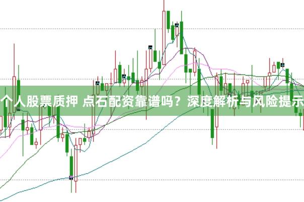 个人股票质押 点石配资靠谱吗?深度解析与风险提示