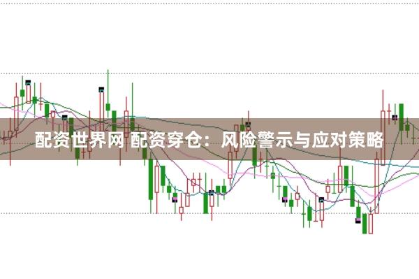 配资世界网 配资穿仓:风险警示与应对策略