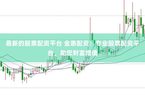 最新的股票配资平台 金惠配资:专业股票配资平台,助您财富增值