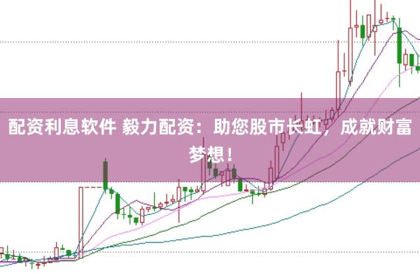 配资利息软件 毅力配资：助您股市长虹，成就财富梦想！