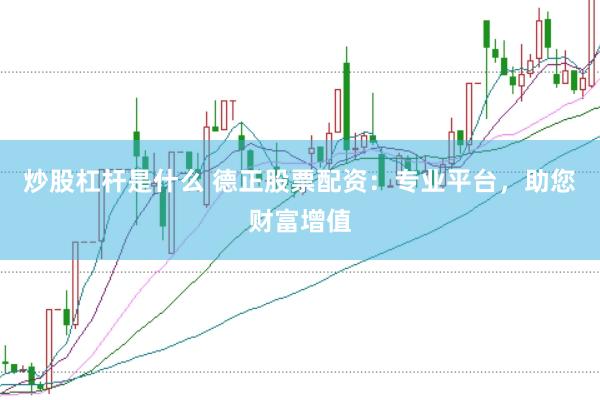 炒股杠杆是什么 德正股票配资:专业平台,助您财富增值