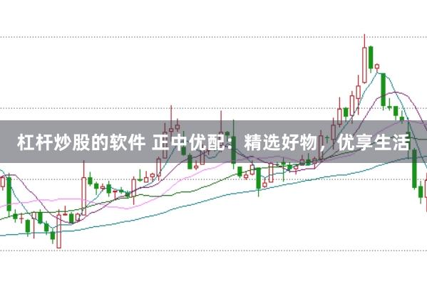 杠杆炒股的软件 正中优配:精选好物,优享生活
