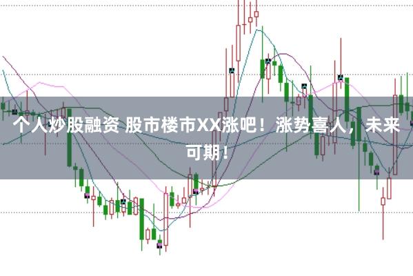 个人炒股融资 股市楼市XX涨吧！涨势喜人，未来可期！