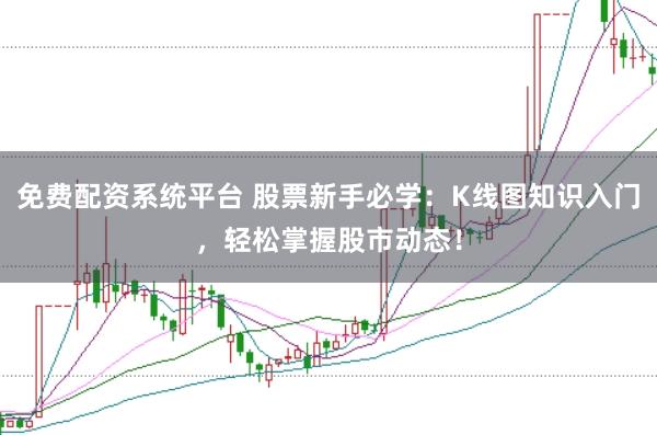 免费配资系统平台 股票新手必学:K线图知识入门,轻松掌握股市动态!