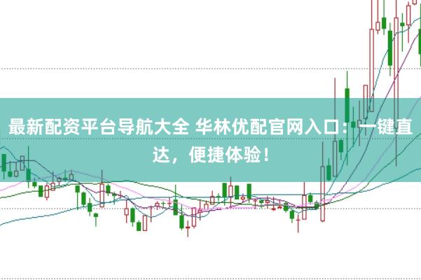 最新配资平台导航大全 华林优配官网入口:一键直达,便捷体验!