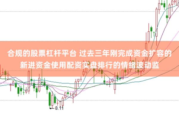 合规的股票杠杆平台 过去三年刚完成资金扩容的新进资金使用配资实盘排行的情绪波动监