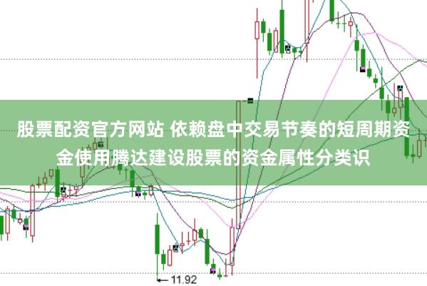 股票配资官方网站 依赖盘中交易节奏的短周期资金使用腾达建设股票的资金属性分类识