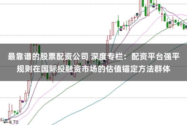 最靠谱的股票配资公司 深度专栏:配资平台强平规则在国际投融资市场的估值锚定方法群体