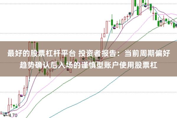 最好的股票杠杆平台 投资者报告:当前周期偏好趋势确认后入场的谨慎型账户使用股票杠