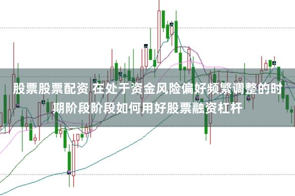 股票股票配资 在处于资金风险偏好频繁调整的时期阶段阶段如何用好股票融资杠杆