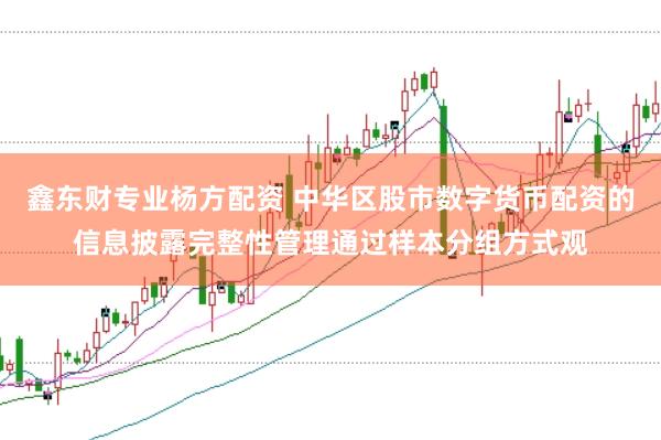 鑫东财专业杨方配资 中华区股市数字货币配资的信息披露完整性管理通过样本分组方式观