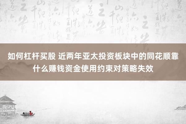 如何杠杆买股 近两年亚太投资板块中的同花顺靠什么赚钱资金使用约束对策略失效