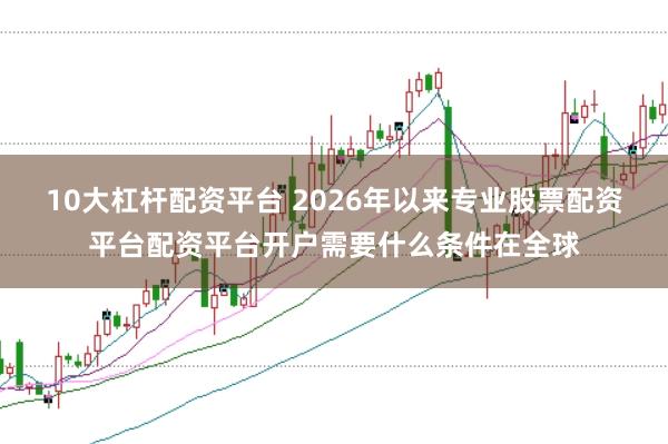 10大杠杆配资平台 2026年以来专业股票配资平台配资平台开户需要什么条件在全球