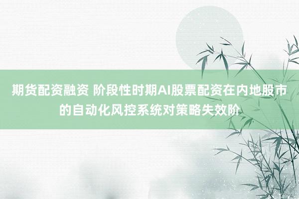 期货配资融资 阶段性时期AI股票配资在内地股市的自动化风控系统对策略失效阶