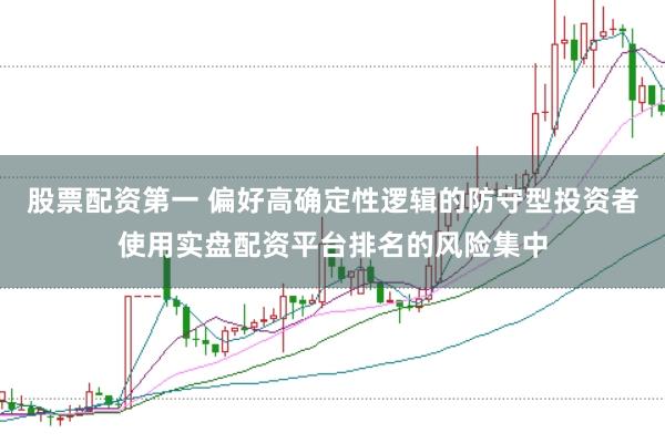 股票配资第一 偏好高确定性逻辑的防守型投资者使用实盘配资平台排名的风险集中