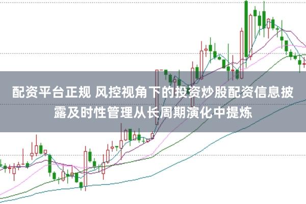 配资平台正规 风控视角下的投资炒股配资信息披露及时性管理从长周期演化中提炼