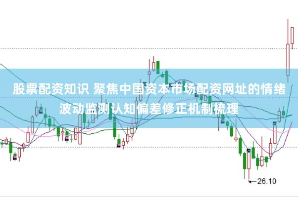 股票配资知识 聚焦中国资本市场配资网址的情绪波动监测认知偏差修正机制梳理