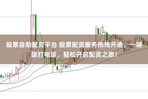 股票自助配资平台 股票配资服务热线开通,一键拨打电话,轻松开启配资之旅!