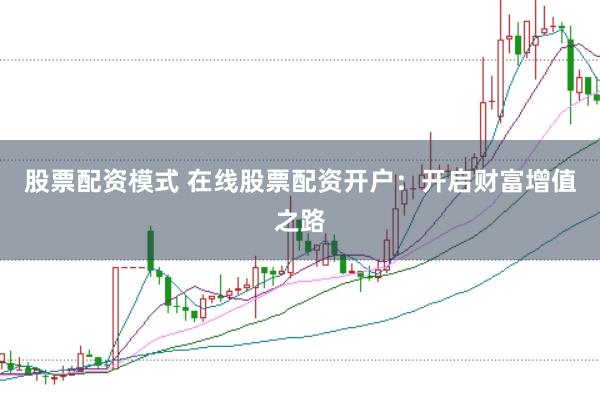 股票配资模式 在线股票配资开户：开启财富增值之路