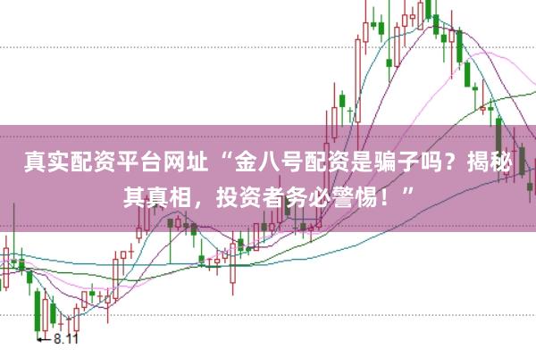 真实配资平台网址 “金八号配资是骗子吗?揭秘其真相,投资者务必警惕!”