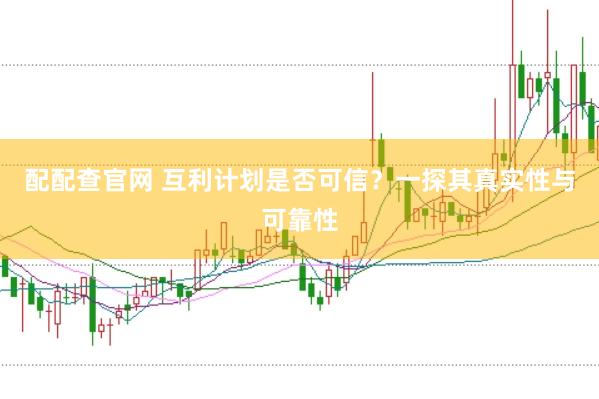 配配查官网 互利计划是否可信?一探其真实性与可靠性