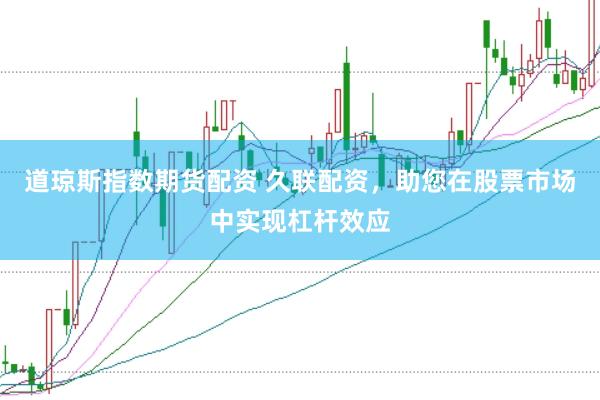 道琼斯指数期货配资 久联配资，助您在股票市场中实现杠杆效应