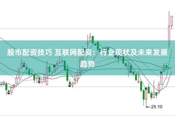 股市配资技巧 互联网配资：行业现状及未来发展趋势