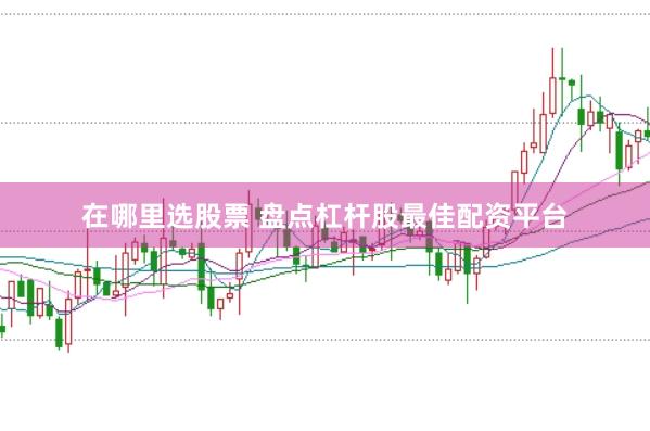 在哪里选股票 盘点杠杆股最佳配资平台