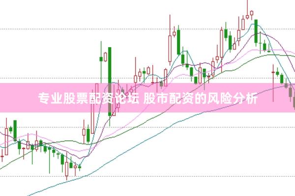 专业股票配资论坛 股市配资的风险分析