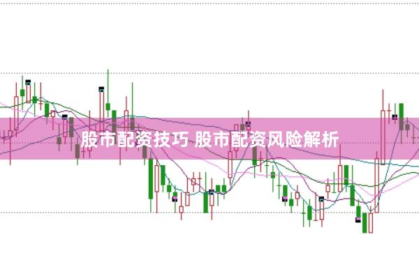 股市配资技巧 股市配资风险解析