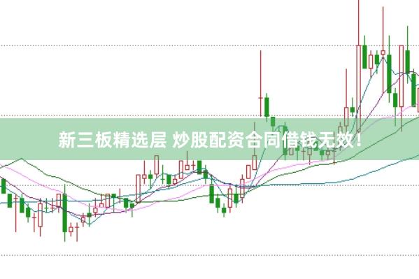 新三板精选层 炒股配资合同借钱无效！