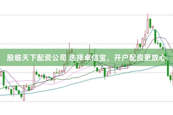 股临天下配资公司 选择卓信宝，开户配资更放心