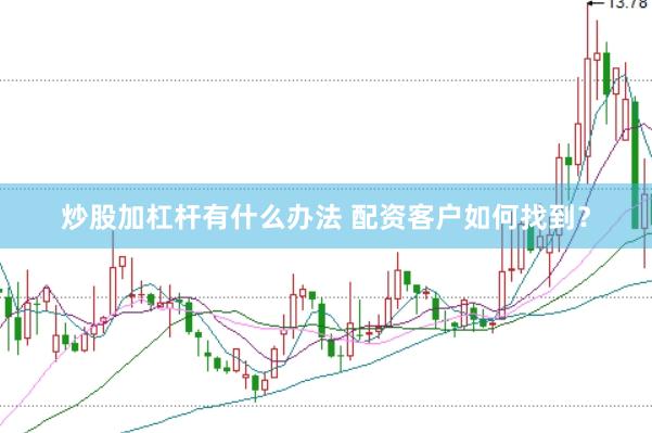 炒股加杠杆有什么办法 配资客户如何找到？