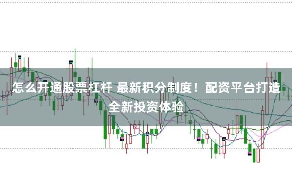 怎么开通股票杠杆 最新积分制度！配资平台打造全新投资体验