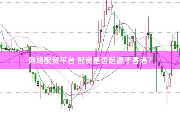 网络配资平台 配资是否起源于香港？